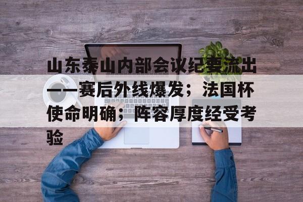 ag体育网址-山东泰山内部会议纪要流出——赛后外线爆发；法国杯使命明确；阵容厚度经受考验